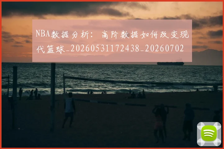NBA数据分析：高阶数据如何改变现代篮球_20260531172438_20260702195146