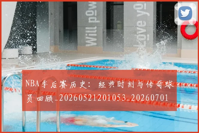 NBA季后赛历史：经典时刻与传奇球员回顾_20260521201053_20260701215813