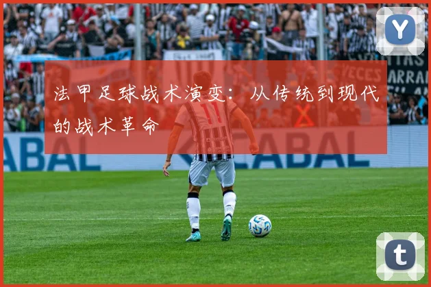 法甲足球战术演变：从传统到现代的战术革命