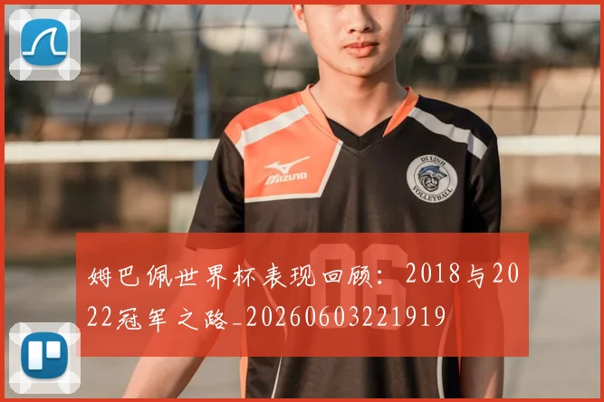 姆巴佩世界杯表现回顾：2018与2022冠军之路_20260603221919
