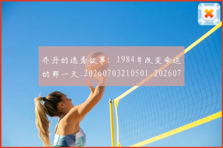 乔丹的选秀故事：1984年改变命运的那一天_20260703210501_20260716192506