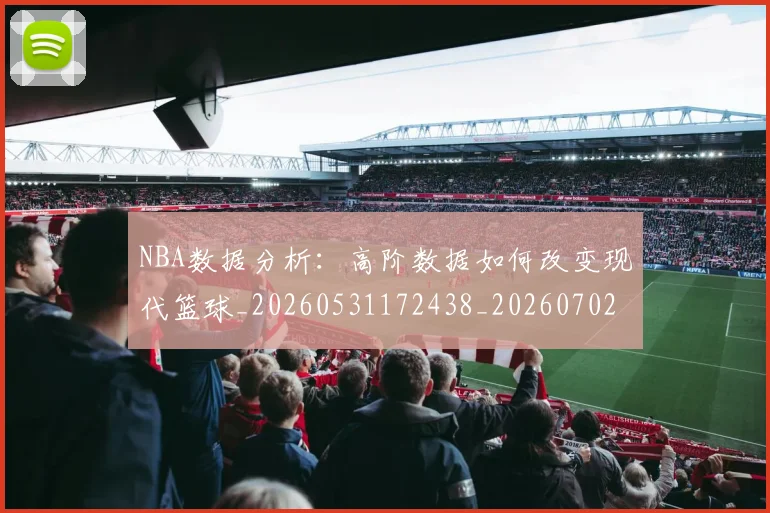 NBA数据分析：高阶数据如何改变现代篮球_20260531172438_20260702195146