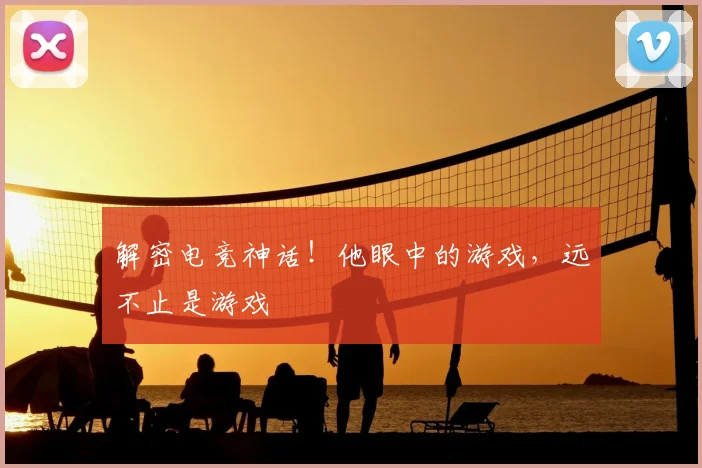 解密电竞神话!他眼中的游戏,远不止是游戏