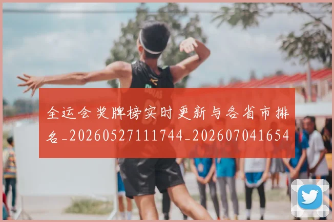 全运会奖牌榜实时更新与各省市排名_20260527111744_20260704165451