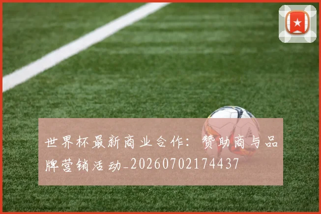 世界杯最新商业合作：赞助商与品牌营销活动_20260702174437