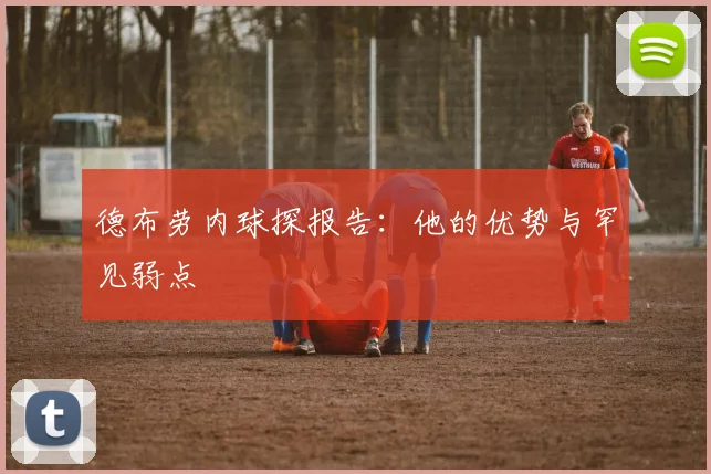 德布劳内球探报告：他的优势与罕见弱点