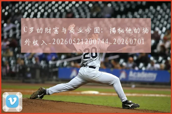 C罗的财富与商业帝国：揭秘他的场外收入_20260521200744_20260701213752