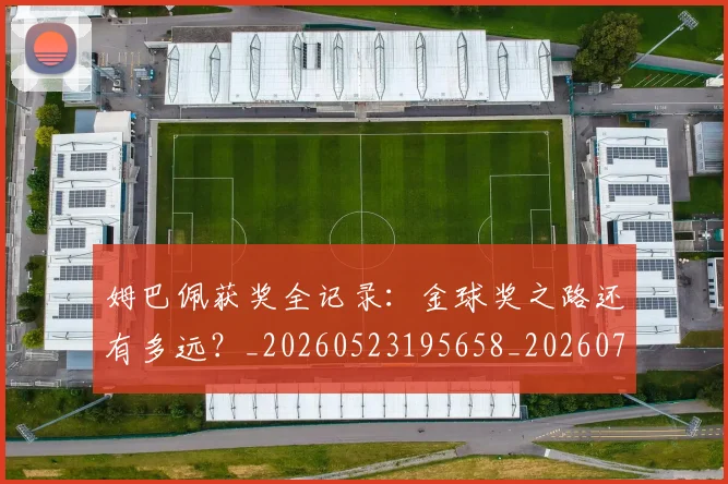 姆巴佩获奖全记录：金球奖之路还有多远？_20260523195658_20260703232135