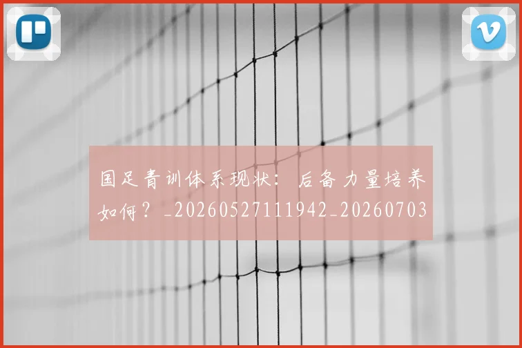 国足青训体系现状：后备力量培养如何？_20260527111942_20260703224544