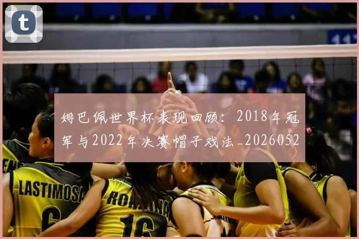 姆巴佩世界杯表现回顾:2018年冠军与2022年决赛帽子戏法_20260522160534