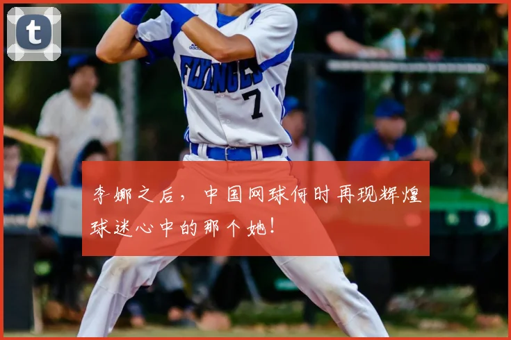 李娜之后,中国网球何时再现辉煌球迷心中的那个她!