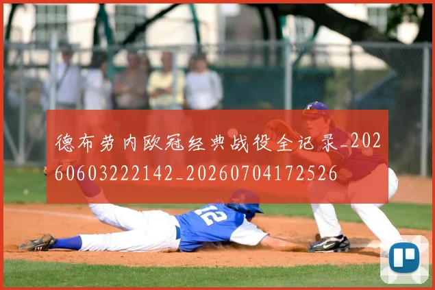 德布劳内欧冠经典战役全记录_20260603222142_20260704172526