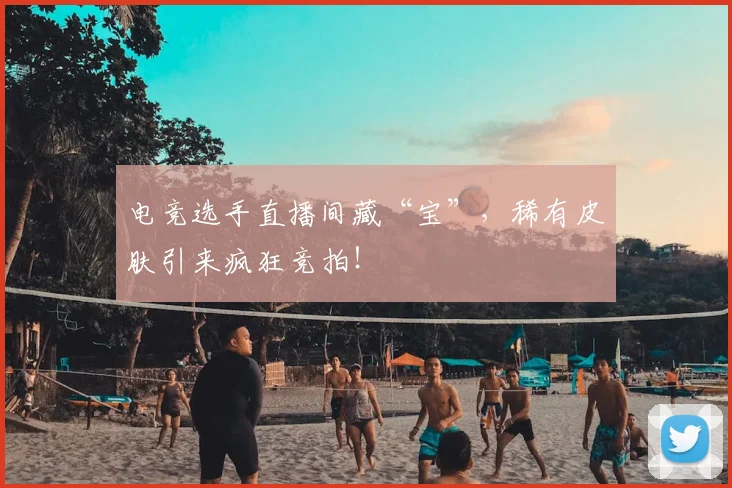 电竞选手直播间藏“宝”,稀有皮肤引来疯狂竞拍!