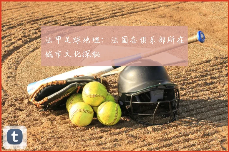 法甲足球地理:法国各俱乐部所在城市文化探秘