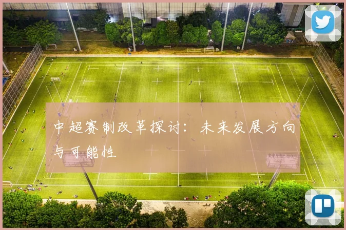 中超赛制改革探讨：未来发展方向与可能性