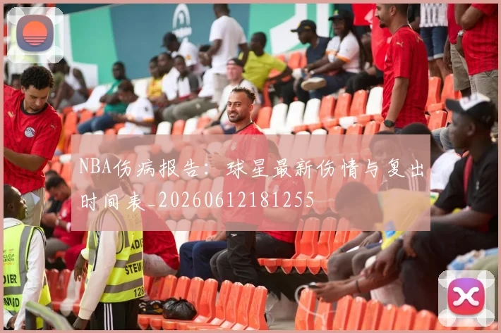 NBA伤病报告：球星最新伤情与复出时间表_20260612181255