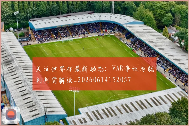 关注世界杯最新动态：VAR争议与裁判判罚解读_20260614152057
