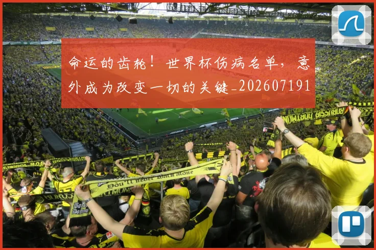 命运的齿轮！世界杯伤病名单，意外成为改变一切的关键_20260719155348