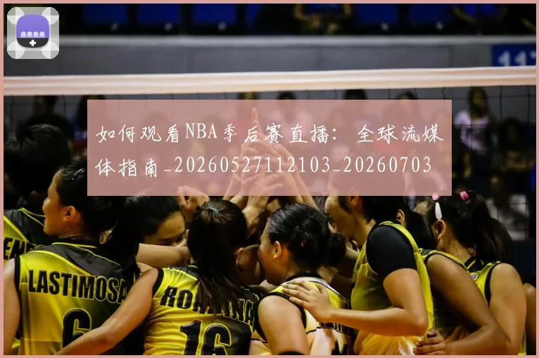 如何观看NBA季后赛直播：全球流媒体指南_20260527112103_20260703230721