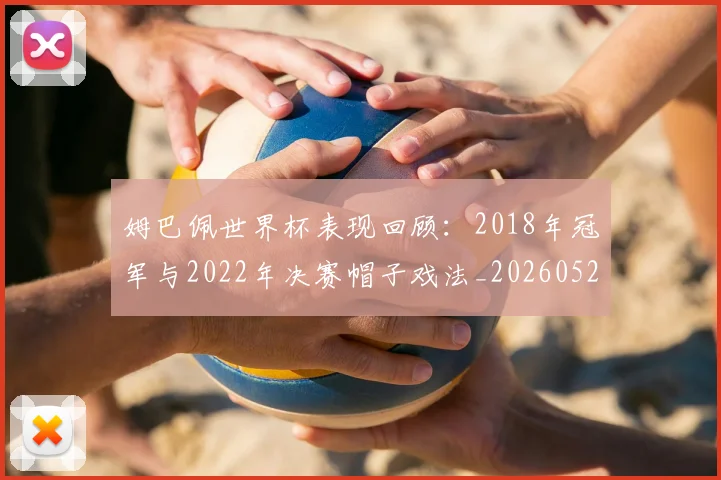 姆巴佩世界杯表现回顾:2018年冠军与2022年决赛帽子戏法_20260522160534