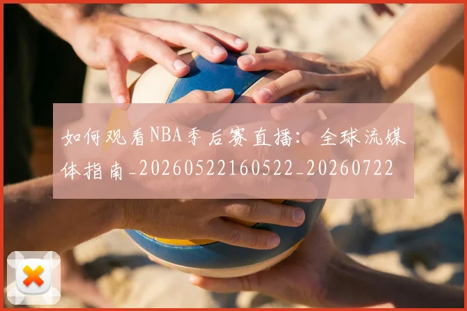 如何观看NBA季后赛直播：全球流媒体指南_20260522160522_20260722150356
