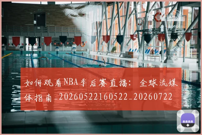 如何观看NBA季后赛直播:全球流媒体指南_20260522160522_20260722150356