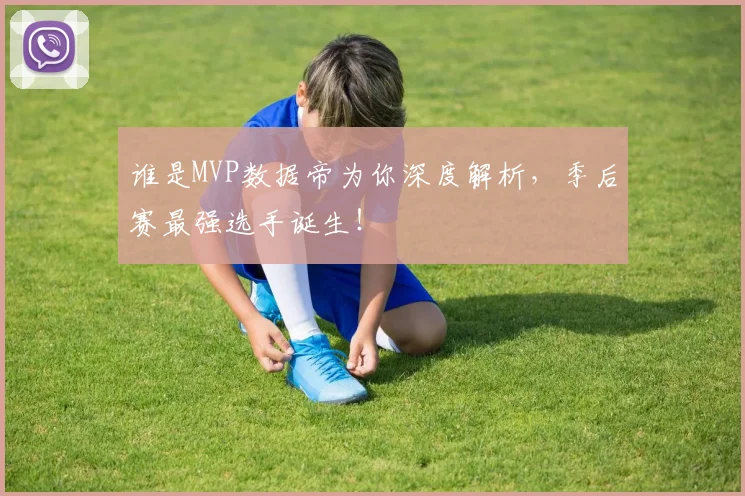 谁是MVP数据帝为你深度解析，季后赛最强选手诞生！
