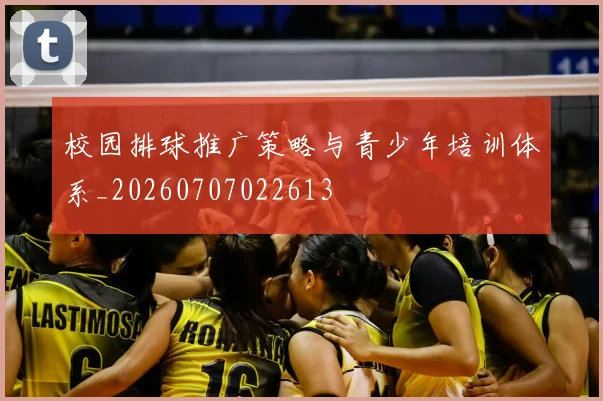 校园排球推广策略与青少年培训体系_20260707022613