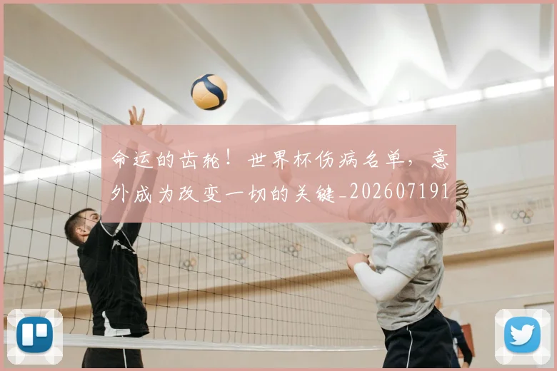 命运的齿轮！世界杯伤病名单，意外成为改变一切的关键_20260719155348