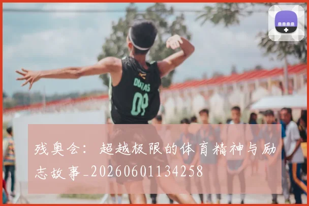 残奥会：超越极限的体育精神与励志故事_20260601134258