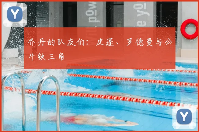 乔丹的队友们：皮蓬、罗德曼与公牛铁三角